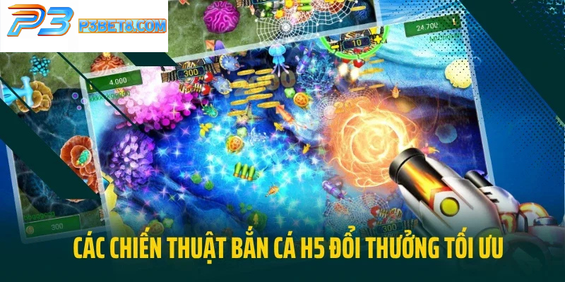 Bắn Cá H5 Tại P3Bet - Chơi Game Đổi Thưởng Săn Xu Cực Đã 4 Tổng hợp các chiến thuật bắn cá H5 đổi thưởng tối ưu