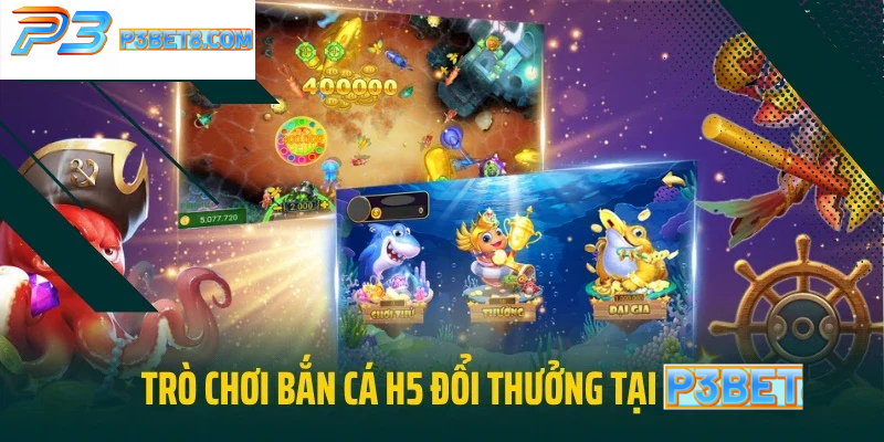 Bắn Cá H5 Tại P3Bet - Chơi Game Đổi Thưởng Săn Xu Cực Đã 2 Trò chơi bắn cá H5 đổi thưởng tại P3bet